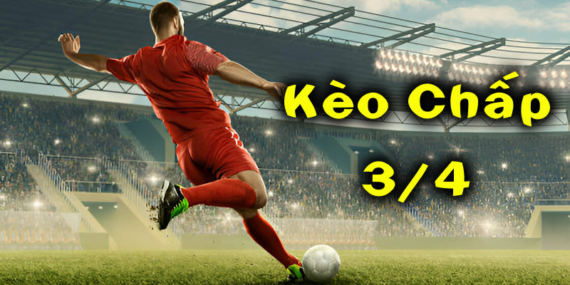 kèo chấp 3/4 kèo chấp 3/4